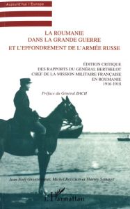 La Roumanie dans la Grande Guerre et l'effondrement de l'armée russe. Edition critique des rapports - Grandhomme Jean-Noël - Roucaud Michel - Sarmant Th