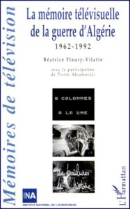 La mémoire télévisuelle de la guerre d'Algérie. 1962-1992 - Abramovici Pierre - Fleury-Vilatte Béatrice