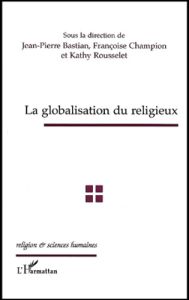 La globalisation du religieux - Bastian Jean-Pierre - Champion Françoise - Roussel