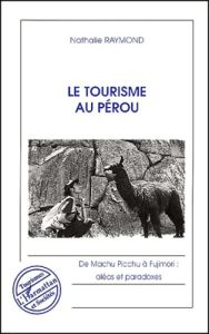 Le tourisme au Pérou. De Machu Picchu à Fujimori : aléas et paradoxes - Raymond Nathalie