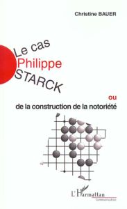 Le cas Philippe Starck ou de la construction de la notoriété - Bauer Christine