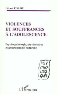 Violences et souffrances à l'adolescence. Psychopathologie, psychanalyse et anthropologie culturelle - Pirlot Gérard