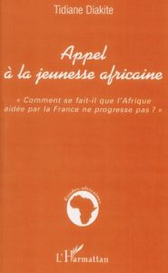 Appel à la jeunesse africaine. Comment se fait-il que l'Afrique aidée par la France ne progresse pas - Diakité Tidiane