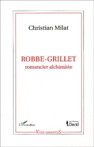 Robbe-Grillet, romancier alchimiste - Milat Christian