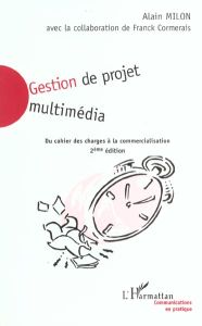 Gestion de projet multimédia. Du cahier des charges à la commercialisation, 2ème édition - Milon Alain - Cormerais Franck