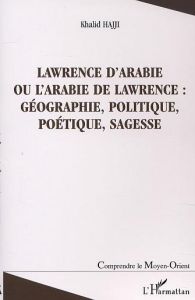 Lawrence d'Arabie ou L'Arabie de Lawrence : géographie, politique, poétique, sagesse - Hajji Khalid