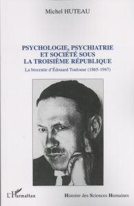 Psychologie, psychiatrie et société sous la Troisième République. La biocratie d'Edouard Toulouse (1 - Huteau Michel