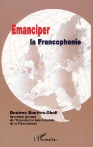 Emanciper la Francophonie - Boutros-Ghali Boutros