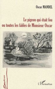 Le pigeon qui était fou ou toutes les fables de Monsieur Oscar - Mandel Oscar