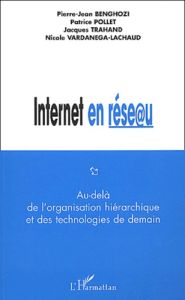 Internet en réseau. Au delà de l'organisation hiérarchique et des technologies de demain - Benghozi Pierre-Jean - Pollet Patrice - Trahand Ja