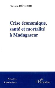 Crise économique, santé et mortalité à Madagascar - Regnard Corinne - Dion Michèle