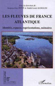 Les fleuves de la France atlantique. Identités, espaces, représentations, mémoires - Petit Jacques-Guy - Sanguin André-Louis