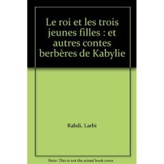 Le roi et les trois jeunes filles : et autres contes berbères de Kabylie - Rabdi Larbi