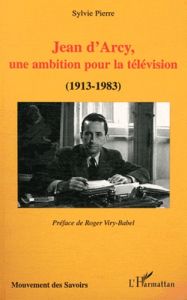Jean d'Arcy, une ambition pour la télévision (1913-1983) - Pierre Sylvie