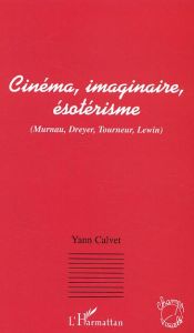 Cinéma, imaginaire, ésotérisme. Murnau, Dreyer, Tourneur, Lewin - Calvet Yann