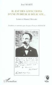 Il est des affections d'une pudeur si délicate... Lettres à Manuel Mercado - Marti José - Bonaldi Jacques-François