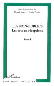 Les non-publics. Tome 1, Les arts en réceptions - Pessin Alain - Ancel Pascal