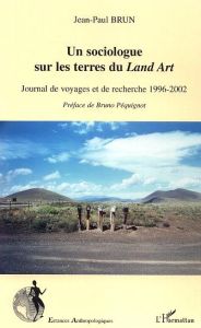 Un sociologue sur les terres du Land Art. Journal de voyages et de recherche 1996-2002 - Brun Jean-Paul - Péquignot Bruno