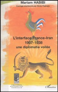 L'interface France-Iran 1907-1938. Une diplomatie voilée - Habibi Mariam - Panhuys Henry - Milza Pierre