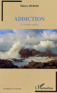 Addiction : ce monde oubli - Dubois Thierry