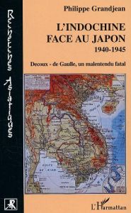 L'Indochine face au Japon . 1940-1945 Decoux-de Gaulle, un malentendu fatal - Grandjean Philippe