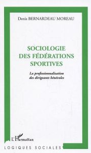 Sociologie des fédérations sportives. La professionnalisation des dirigeants bénévoles - Bernardeau Moreau Denis
