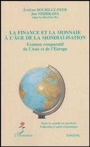 La finance et la monnaie à l'âge de la mondialisation. Examen comparatif de l'Asie et de l'Europe - Dourille-Feer Evelyne - Nishikawa Jun
