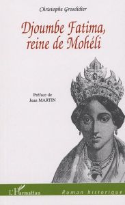 Djoumbe Fatima reine de Mohéli - Grosdidier Christophe - Martin Jean