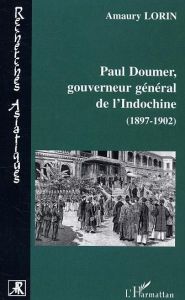 Paul Doumer, gouverneur général de l'Indochine (1897-1902). Le tremplin colonial - Lorin Amaury