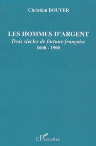 Les hommes d'argent. Trois siècles de fortune française 1600-1900 - Bouyer Christian
