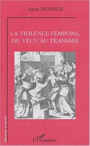La violence féminine, du vécu au transmis - Besnier Anne