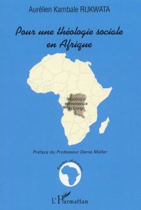Pour une théologie sociale en Afrique. Etude sur les enjeux du discours sociopolitique de l'Eglise c - Rukwata Aurélien Kambale - Müller Denis