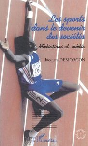 Les sports dans le devenir des sociétés. Médiations et media - Demorgon Jacques