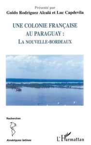 Une colonie française au Paraguay : la Nouvelle-Bordeaux - Rodriguez Alcala Guido - Capdevila Luc
