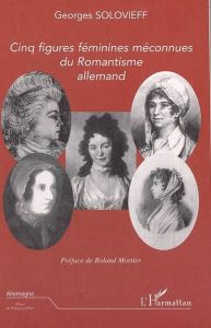 Cinq figures féminines méconnues du romantisme allemand - Solovieff Georges - Mortier Roland
