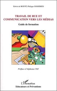 Travail de rue et communication vers les médias. Guide de formation - Boevé Edwin de - Gosseries Philippe - Tay Alphonse