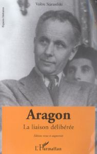 Aragon. La liaison délibérée, Faits et Textes, Edition revue et augmentée - Staraselski Valère