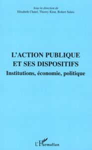L'action publique et ses dispositifs. Institutions, économie, politique - Chatel Elisabeth - Kirat Thierry - Salais Robert