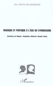 Musique et poétique à l'âge du symbolisme. Variations sur Wagner : Baudelaire, Mallarmé, Claudel, Va - Touya de Marenne Eric
