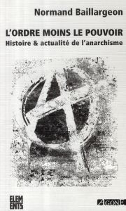 L'ordre moins le pouvoir. Histoire & actualité de l'anarchisme, 4e édition revue et augmentée - Baillargeon Normand - Jacquier Charles