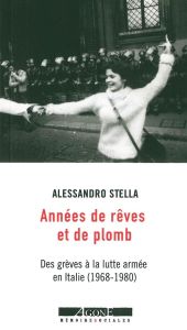 Années de rêves et de plomb. Des grèves à la lutte armée en Italie (1968-1980) - Stella Alessandro