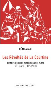 Les révoltés de La Courtine. Histoire du corps expéditionnaire russe en France (1916-1920) - Adam Rémi