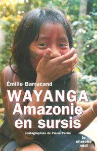 Wayanga. Amazonie en sursis - Barrucand Emilie - Perrin Pierre