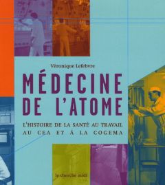 Médecine de l'atome. L'histoire de la santé au travail au CEA et à la COGEMA - Lefebvre Véronique