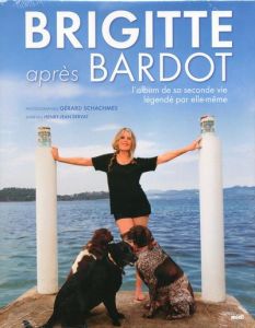 Brigitte après Bardot. L'album de sa seconde vie légendé par elle-même - Schachmes Gérard - Bardot Brigitte - Servat Henry-