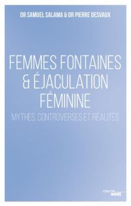 Femmes fontaines & éjaculation féminine - Mythes, controverses et réalités - Salama Samuel - Desvaux Pierre