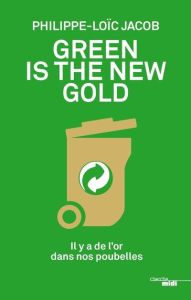 Green is the new gold. Il y a de l'or dans nos poubelles - Jacob Philippe-Loïc - Beffa Jean-Louis - Riboud Fr