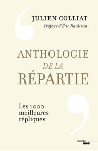 Anthologie de la répartie. Les 1 000 meilleures répliques - Colliat Julien - Naulleau Eric