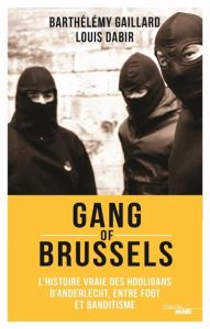 Gang of Brussels. L'histoire vraie de hooligans d'Anderlecht, entre foot et banditisme - Dabir Louis - Gaillard Barthelemy