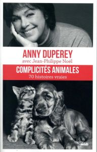 Complicités animales. 70 histoires vraies - Duperey Anny - Noël Jean-Philippe